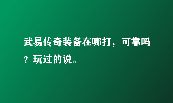 武易传奇装备在哪打，可靠吗？玩过的说。