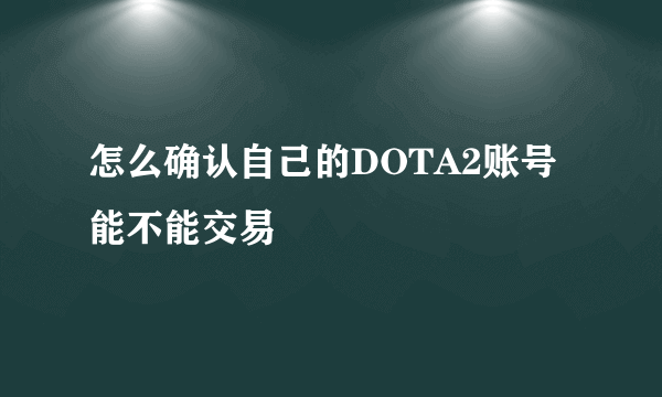 怎么确认自己的DOTA2账号能不能交易