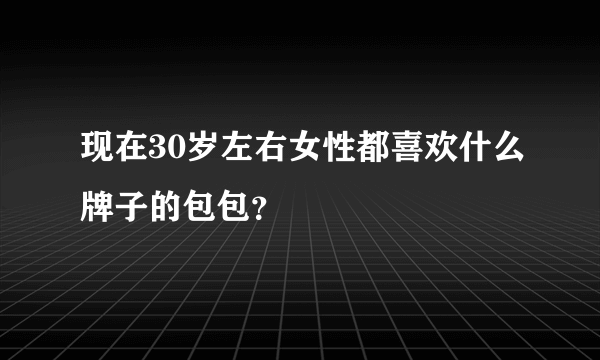 现在30岁左右女性都喜欢什么牌子的包包？