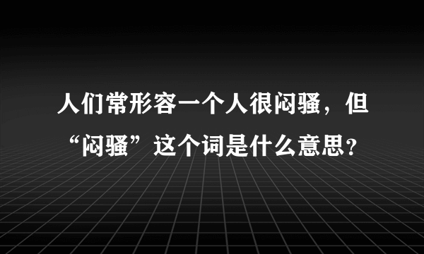 人们常形容一个人很闷骚，但“闷骚”这个词是什么意思？