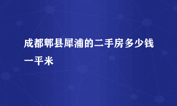 成都郫县犀浦的二手房多少钱一平米