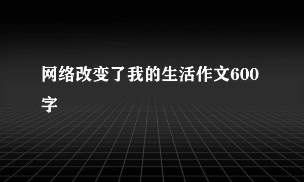 网络改变了我的生活作文600字