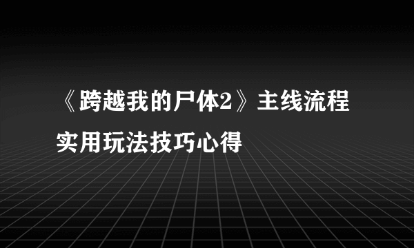 《跨越我的尸体2》主线流程实用玩法技巧心得