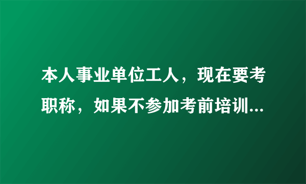 本人事业单位工人，现在要考职称，如果不参加考前培训班可以参加职称考试吗？