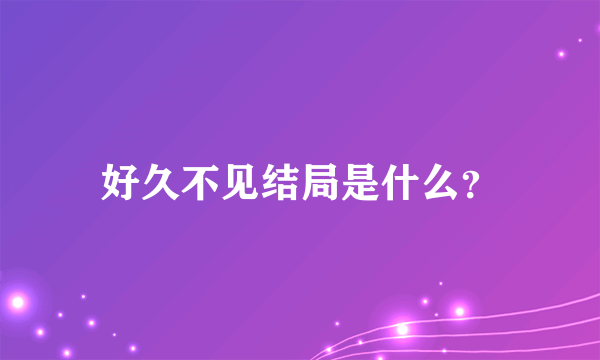 好久不见结局是什么？