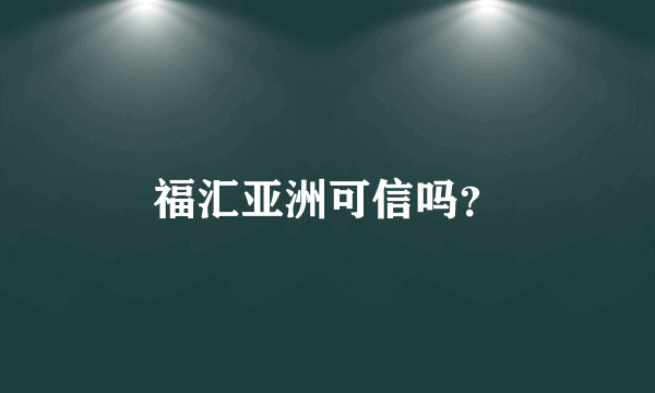 福汇亚洲可信吗？