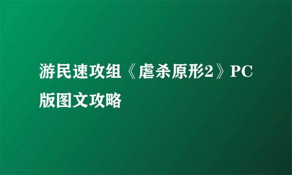 游民速攻组《虐杀原形2》PC版图文攻略