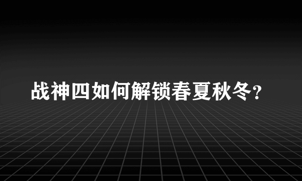 战神四如何解锁春夏秋冬？