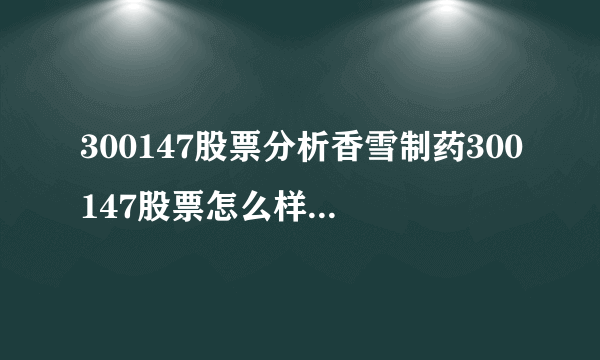 300147股票分析香雪制药300147股票怎么样-飞外网