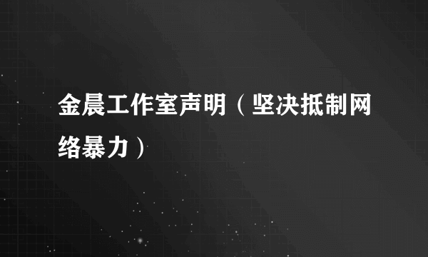 金晨工作室声明（坚决抵制网络暴力）