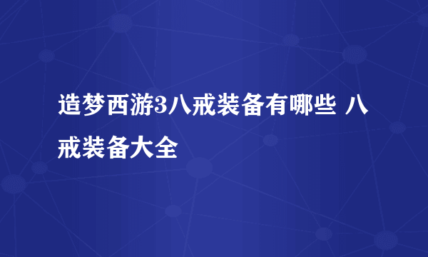 造梦西游3八戒装备有哪些 八戒装备大全