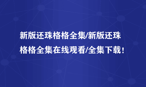 新版还珠格格全集/新版还珠格格全集在线观看/全集下载！