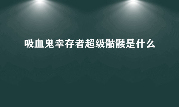 吸血鬼幸存者超级骷髅是什么