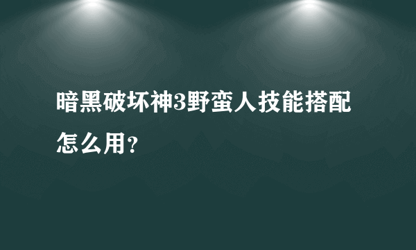 暗黑破坏神3野蛮人技能搭配怎么用？