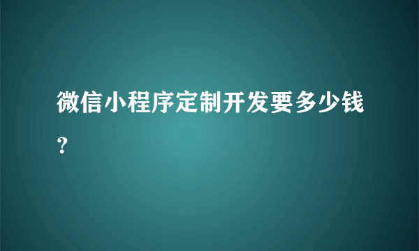 微信小程序定制开发要多少钱？