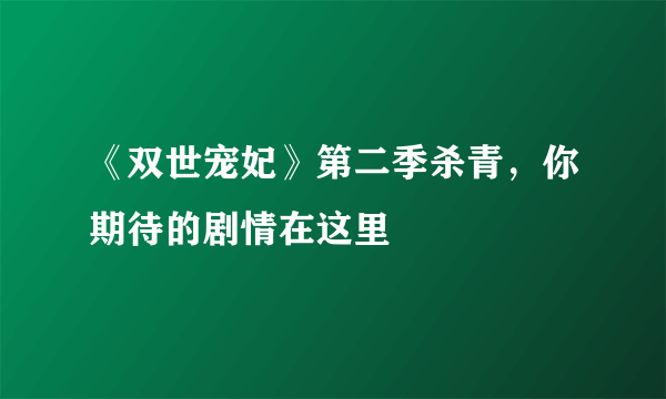 《双世宠妃》第二季杀青，你期待的剧情在这里