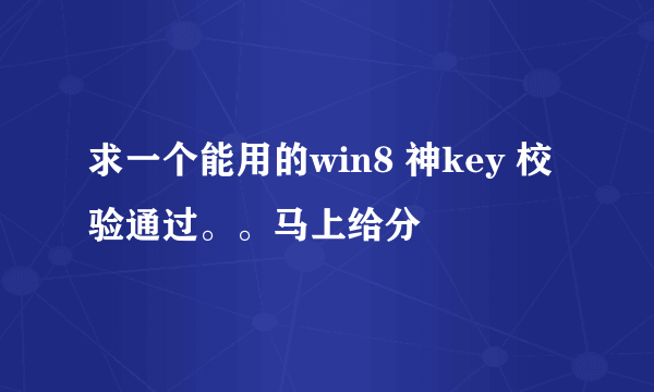 求一个能用的win8 神key 校验通过。。马上给分