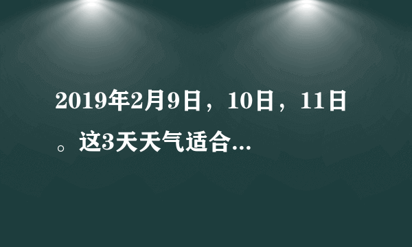 2019年2月9日，10日，11日。这3天天气适合观看吉林雾凇吗？