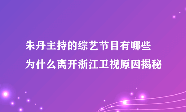 朱丹主持的综艺节目有哪些  为什么离开浙江卫视原因揭秘