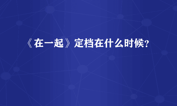 《在一起》定档在什么时候？