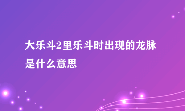 大乐斗2里乐斗时出现的龙脉是什么意思