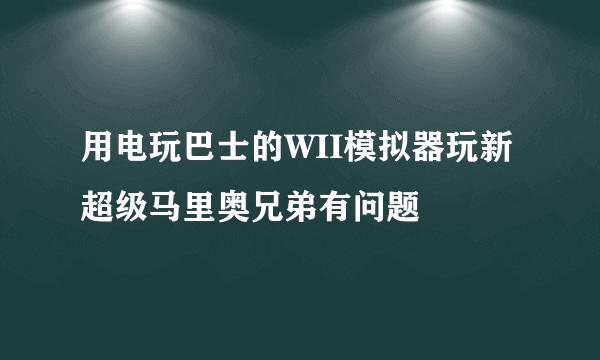 用电玩巴士的WII模拟器玩新超级马里奥兄弟有问题