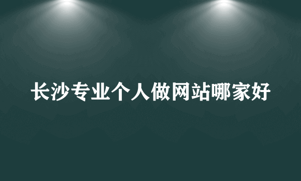 长沙专业个人做网站哪家好