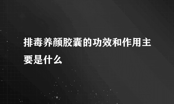 排毒养颜胶囊的功效和作用主要是什么