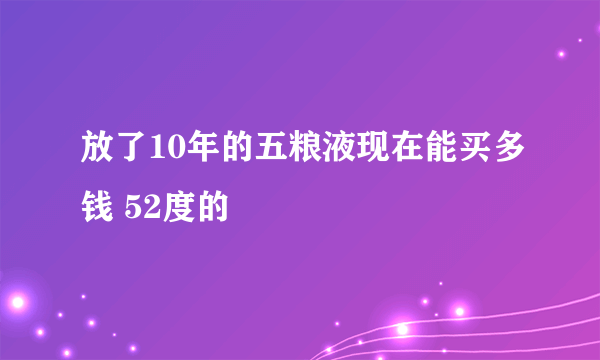 放了10年的五粮液现在能买多钱 52度的