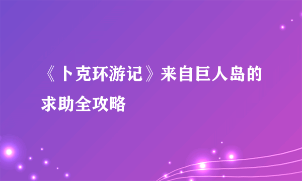 《卜克环游记》来自巨人岛的求助全攻略