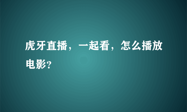 虎牙直播，一起看，怎么播放电影？