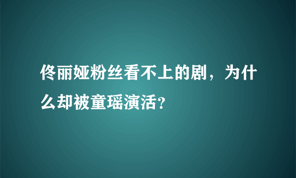 佟丽娅粉丝看不上的剧，为什么却被童瑶演活？