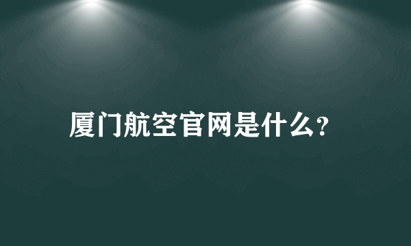 厦门航空官网是什么？