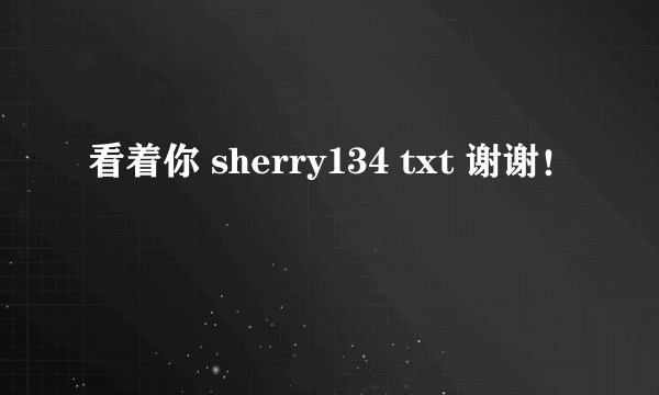 看着你 sherry134 txt 谢谢！