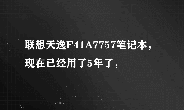 联想天逸F41A7757笔记本，现在已经用了5年了，