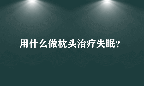 用什么做枕头治疗失眠？