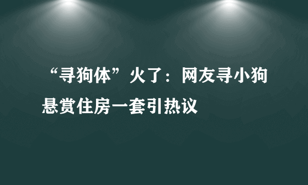 “寻狗体”火了：网友寻小狗悬赏住房一套引热议