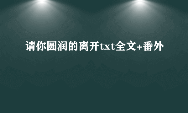 请你圆润的离开txt全文+番外