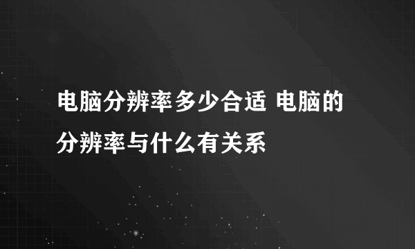 电脑分辨率多少合适 电脑的分辨率与什么有关系