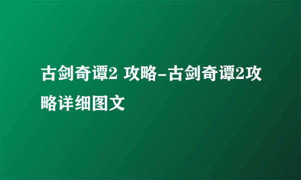 古剑奇谭2 攻略-古剑奇谭2攻略详细图文