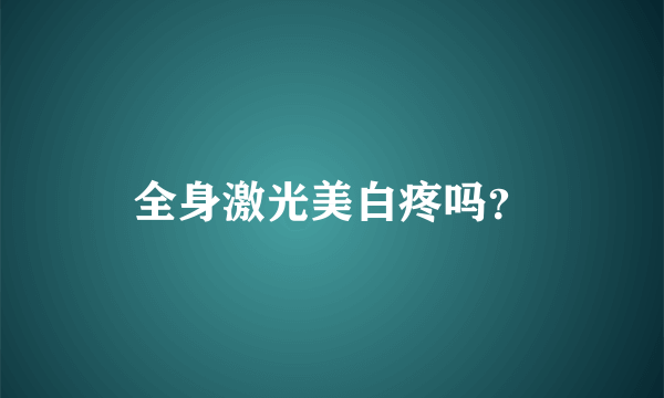 全身激光美白疼吗？