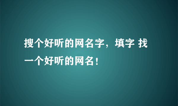 搜个好听的网名字，填字 找一个好听的网名！