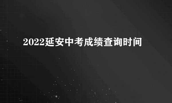 2022延安中考成绩查询时间