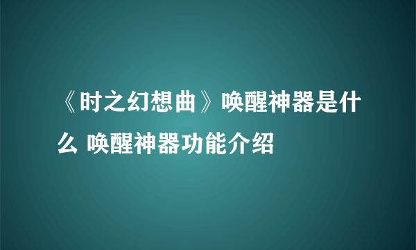 《时之幻想曲》唤醒神器是什么 唤醒神器功能介绍