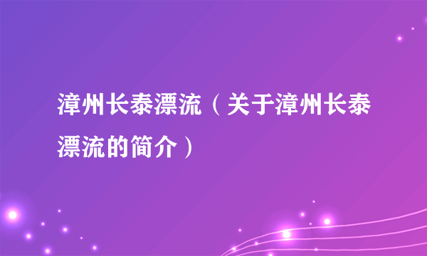 漳州长泰漂流（关于漳州长泰漂流的简介）