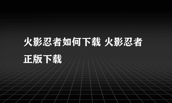 火影忍者如何下载 火影忍者正版下载