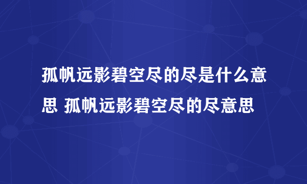 孤帆远影碧空尽的尽是什么意思 孤帆远影碧空尽的尽意思