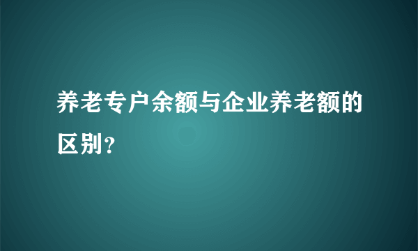 养老专户余额与企业养老额的区别？