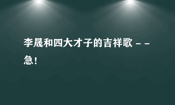 李晟和四大才子的吉祥歌 - - 急！