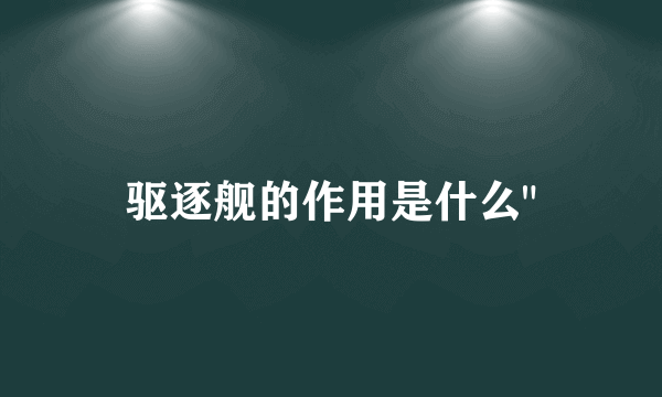 驱逐舰的作用是什么